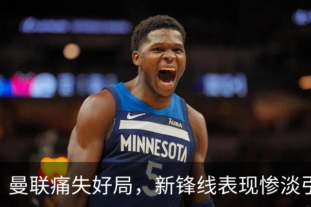 曼联痛失好局，新锋线表现惨淡引发顾虑