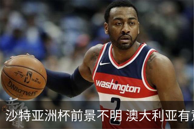沙特亚洲杯前景不明 澳大利亚有意接管承办