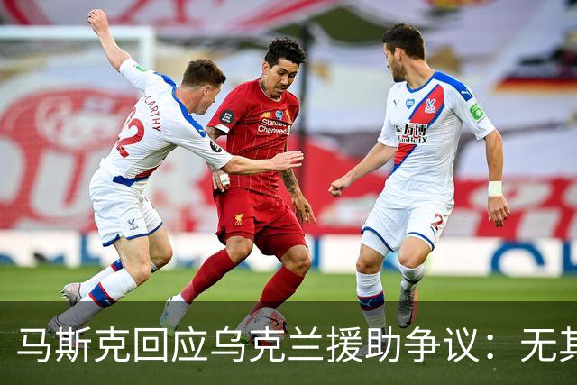 马斯克回应乌克兰援助争议：无其他人为其提供更多支持